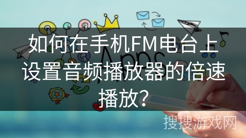 如何在手机FM电台上设置音频播放器的倍速播放? 如何在手机FM电台上设置音频播放器的倍速播放?