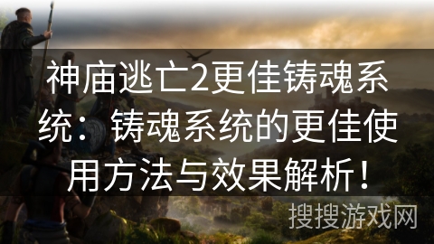 神庙逃亡2更佳铸魂系统：铸魂系统的更佳使用方法与效果解析！