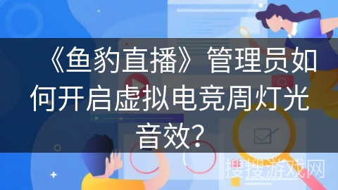 《鱼豹直播》管理员如何开启虚拟电竞周灯光音效? 《鱼豹直播》管理员如何开启虚拟电竞周灯光音效?