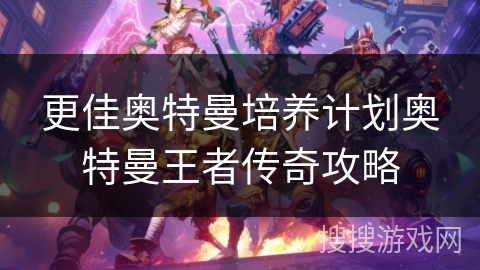 更佳奥特曼培养计划奥特曼王者传奇攻略