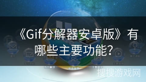 《Gif分解器安卓版》有哪些主要功能? 《Gif分解器安卓版》有哪些主要功能?