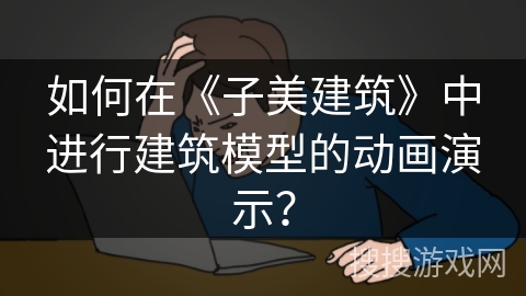 如何在《子美建筑》中进行建筑模型的动画演示? 如何在《子美建筑》中进行建筑模型的动画演示?