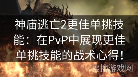 神庙逃亡2更佳单挑技能：在PvP中展现更佳单挑技能的战术心得！