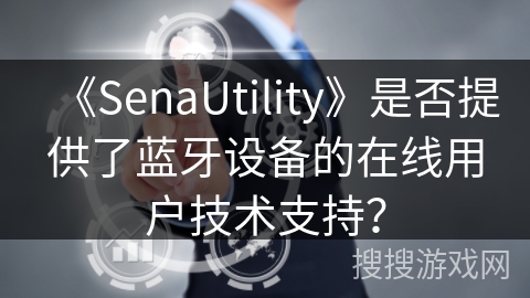 《SenaUtility》是否提供了蓝牙设备的在线用户技术支持? 《SenaUtility》是否提供了蓝牙设备的在线用户技术支持?