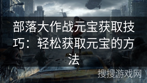 部落大作战元宝获取技巧：轻松获取元宝的方法