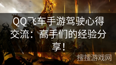 QQ飞车手游驾驶心得交流:高手们的经验分享! QQ飞车手游驾驶心得交流:高手们的经验分享!