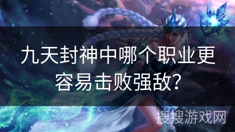 九天封神中哪个职业更容易击败强敌？