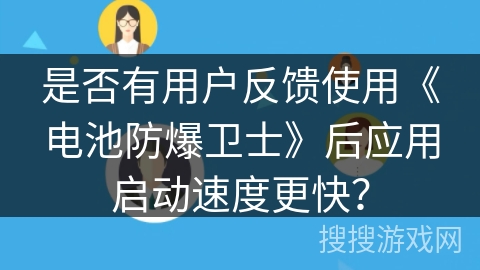 是否有用户反馈使用《电池防爆卫士》后应用启动速度更快？