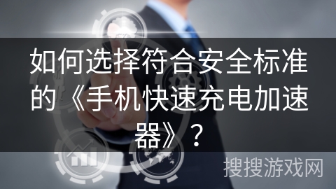 如何选择符合安全标准的《手机快速充电加速器》? 如何选择符合安全标准的《手机快速充电加速器》?