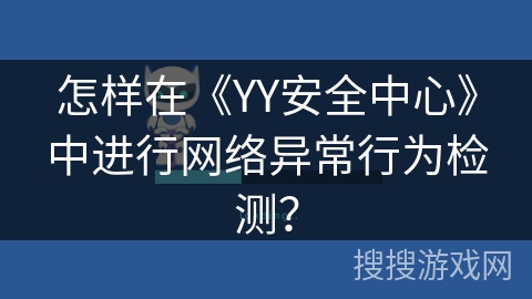 怎样在《YY安全中心》中进行网络异常行为检测? 怎样在《YY安全中心》中进行网络异常行为检测?