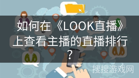 如何在《LOOK直播》上查看主播的直播排行? 如何在《LOOK直播》上查看主播的直播排行?