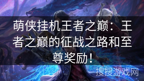 萌侠挂机王者之巅：王者之巅的征战之路和至尊奖励！