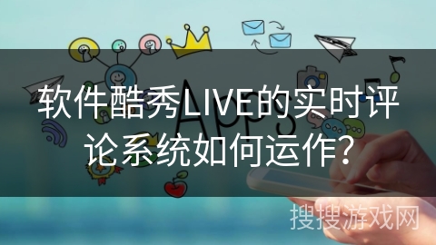 软件酷秀LIVE的实时评论系统如何运作？