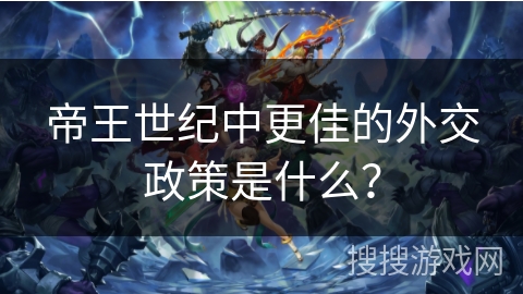帝王世纪中更佳的外交政策是什么?