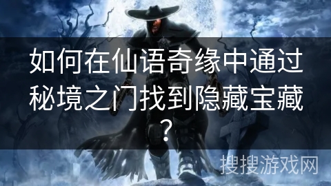 如何在仙语奇缘中通过秘境之门找到隐藏宝藏? 如何在仙语奇缘中通过秘境之门找到隐藏宝藏?
