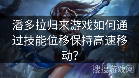 潘多拉归来游戏如何通过技能位移保持高速移动?