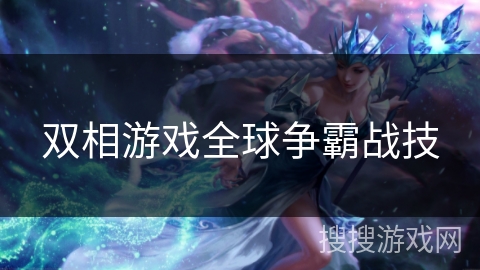 双相游戏全球争霸战技