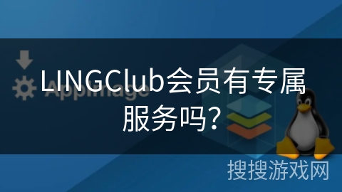 LINGClub会员有专属服务吗? LINGClub会员有专属服务吗?