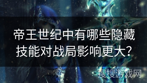 帝王世纪中有哪些隐藏技能对战局影响更大?