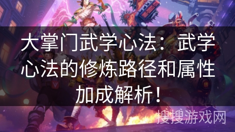大掌门武学心法:武学心法的修炼路径和属性加成解析! 大掌门武学心法:武学心法的修炼路径和属性加成解析!