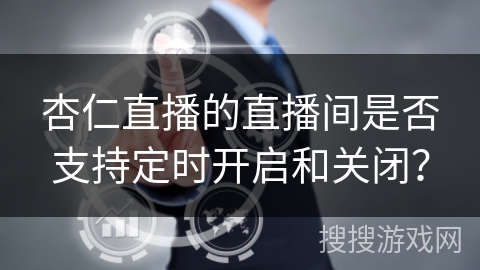 杏仁直播的直播间是否支持定时开启和关闭？