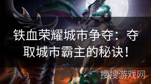 铁血荣耀城市争夺:夺取城市霸主的秘诀! 铁血荣耀城市争夺:夺取城市霸主的秘诀!