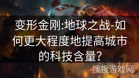 变形金刚:地球之战-如何更大程度地提高城市的科技含量? 变形金刚:地球之战-如何更大程度地提高城市的科技含量?