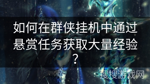 如何在群侠挂机中通过悬赏任务获取大量经验？