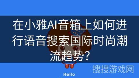 在小雅AI音箱上如何进行语音搜索国际时尚潮流趋势? 在小雅AI音箱上如何进行语音搜索国际时尚潮流趋势?