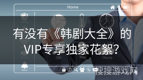 有没有《韩剧大全》的VIP专享独家花絮? 有没有《韩剧大全》的VIP专享独家花絮?