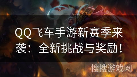 QQ飞车手游新赛季来袭:全新挑战与奖励! QQ飞车手游新赛季来袭:全新挑战与奖励!