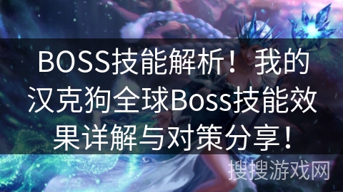 BOSS技能解析!我的汉克狗全球Boss技能效果详解与对策分享! BOSS技能解析!我的汉克狗全球Boss技能效果详解与对策分享!