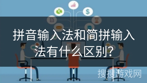 拼音输入法和简拼输入法有什么区别? 拼音输入法和简拼输入法有什么区别?