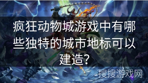疯狂动物城游戏中有哪些独特的城市地标可以建造?