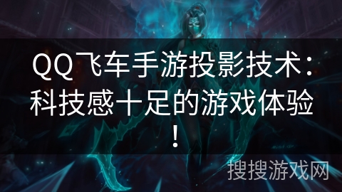QQ飞车手游投影技术:科技感十足的游戏体验! QQ飞车手游投影技术:科技感十足的游戏体验!
