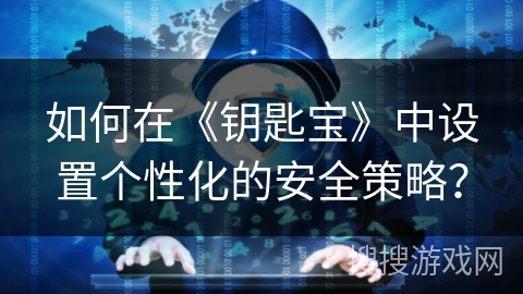 如何在《钥匙宝》中设置个性化的安全策略? 如何在《钥匙宝》中设置个性化的安全策略?