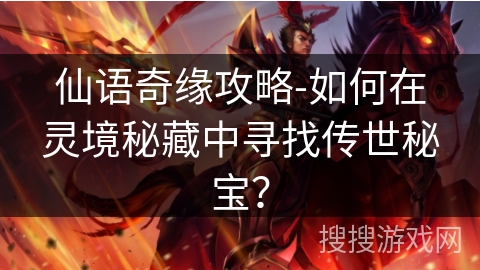 仙语奇缘攻略-如何在灵境秘藏中寻找传世秘宝？