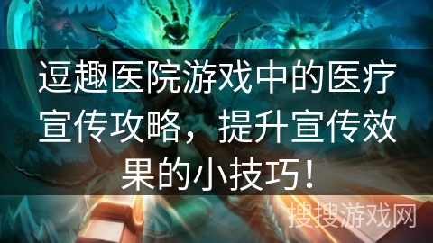逗趣医院游戏中的医疗宣传攻略,提升宣传效果的小技巧! 逗趣医院游戏中的医疗宣传攻略,提升宣传效果的小技巧!
