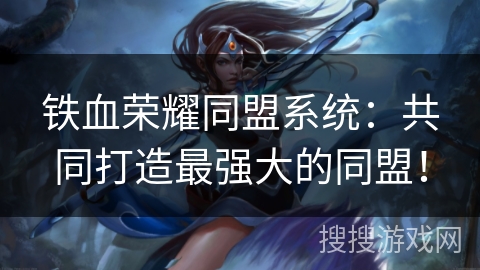 铁血荣耀同盟系统：共同打造最强大的同盟！