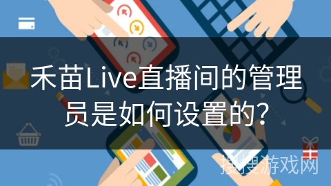禾苗Live直播间的管理员是如何设置的？