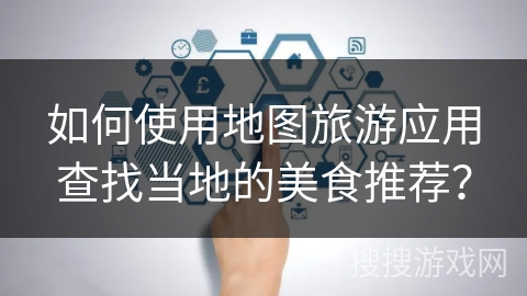 如何使用地图旅游应用查找当地的美食推荐？