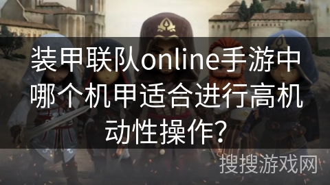 装甲联队online手游中哪个机甲适合进行高机动性操作？