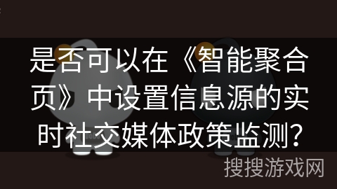 是否可以在《智能聚合页》中设置信息源的实时社交媒体政策监测？