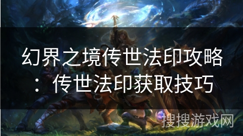 幻界之境传世法印攻略：传世法印获取技巧