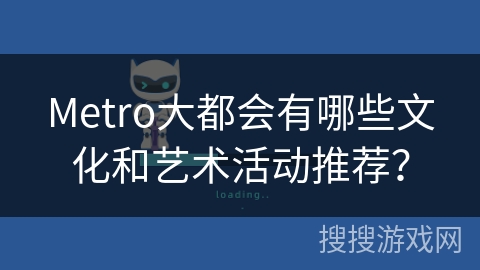 Metro大都会有哪些文化和艺术活动推荐? Metro大都会有哪些文化和艺术活动推荐?