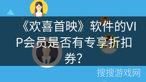 《欢喜首映》软件的VIP会员是否有专享折扣券? 《欢喜首映》软件的VIP会员是否有专享折扣券?