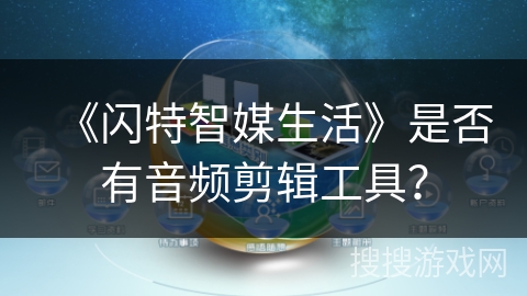 《闪特智媒生活》是否有音频剪辑工具? 《闪特智媒生活》是否有音频剪辑工具?