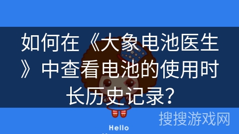 如何在《大象电池医生》中查看电池的使用时长历史记录? 如何在《大象电池医生》中查看电池的使用时长历史记录?