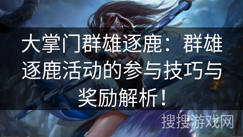 大掌门群雄逐鹿:群雄逐鹿活动的参与技巧与奖励解析! 大掌门群雄逐鹿:群雄逐鹿活动的参与技巧与奖励解析!