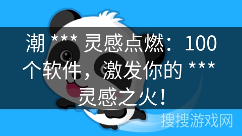 潮 *** 灵感点燃:100个软件,激发你的 *** 灵感之火! 潮 *** 灵感点燃:100个软件,激发你的 *** 灵感之火!